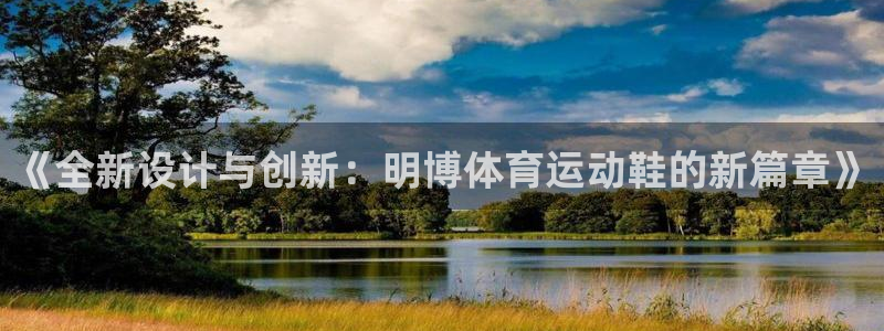 谈球吧：《全新设计与创新：明博体育运动鞋的新篇章》
