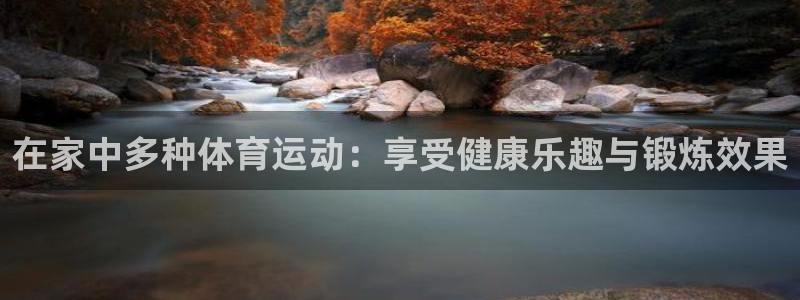 谈球吧体育：在家中多种体育运动：享受健康乐趣与锻炼效果