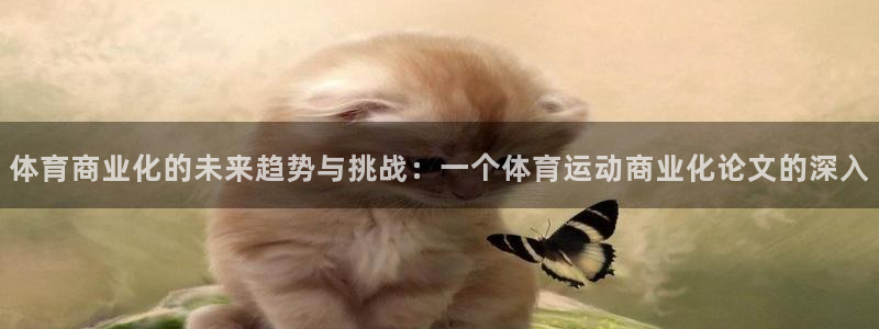谈球吧体育官网：体育商业化的未来趋势与挑战：一个体育运动商业化论文的深入