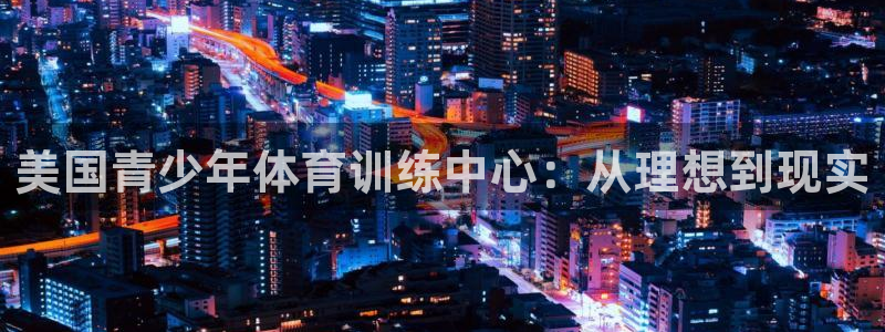 谈球吧：美国青少年体育训练中心：从理想到现实
