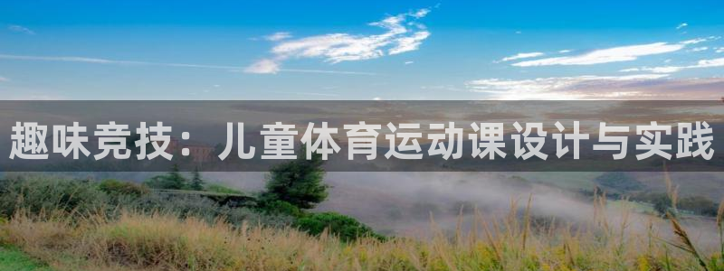 谈球吧：趣味竞技：儿童体育运动课设计与实践