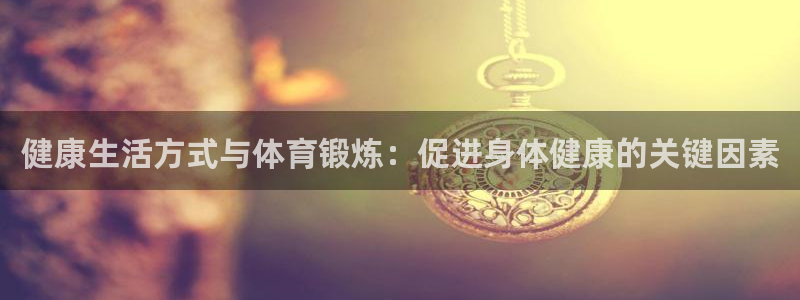 谈球吧：健康生活方式与体育锻炼：促进身体健康的关键因素