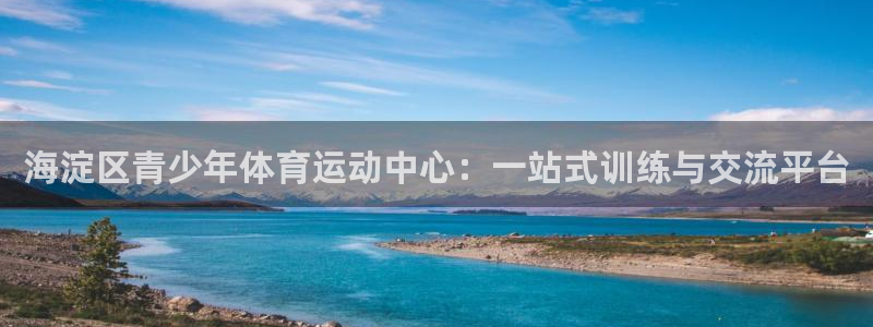 谈球吧：海淀区青少年体育运动中心：一站式训练与交流平台