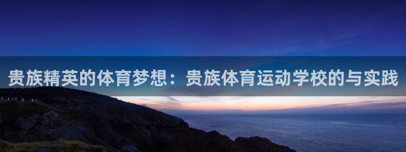 谈球吧：贵族精英的体育梦想：贵族体育运动学校的与实践
